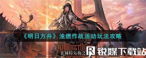 明日方舟浊燃作战活动怎么玩-明日方舟浊燃作战活动攻略