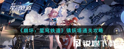 崩坏星穹铁道镇妖塔怎么打-崩坏星穹铁道镇妖塔通关攻略