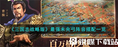 三国志战略版最强未央弓阵容怎么玩-三国志战略版最强未央弓阵容搭配攻略