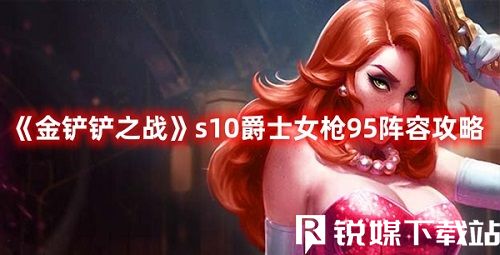 金鏟鏟之戰(zhàn)S10爵士女槍怎么玩-金鏟鏟之戰(zhàn)S10爵士女槍搭配攻略