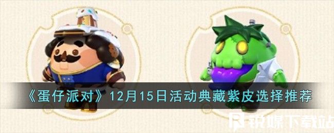 蛋仔派对12月15日活动典藏紫皮选哪个-12月15日活动典藏紫皮选择推荐