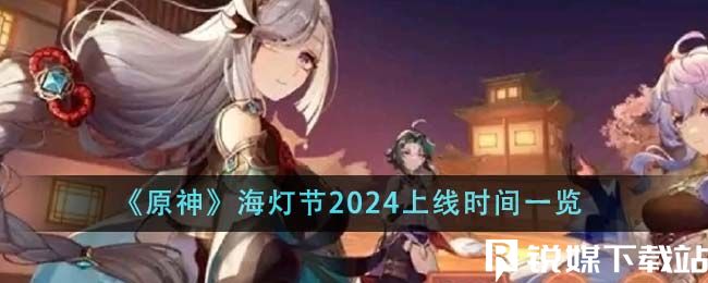 原神海燈節(jié)2024什么時(shí)候上線-原神海燈節(jié)2024上線時(shí)間一覽