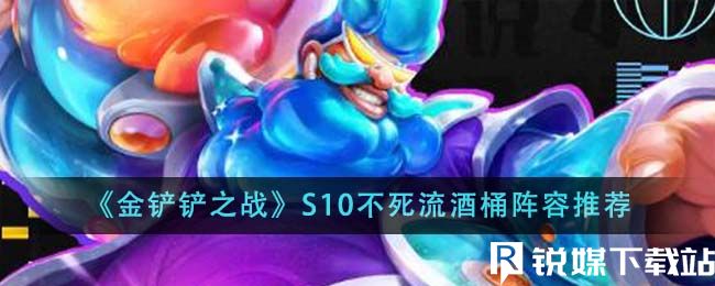 金鏟鏟之戰(zhàn)S10不死流酒桶陣容怎么搭配-金鏟鏟之戰(zhàn)S10不死流酒桶陣容推薦