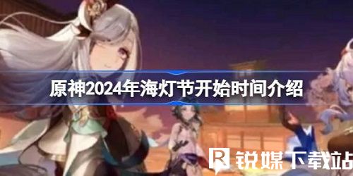 原神2024海燈節(jié)活動(dòng)什么時(shí)候開(kāi)始-原神2024海燈節(jié)攻略大全