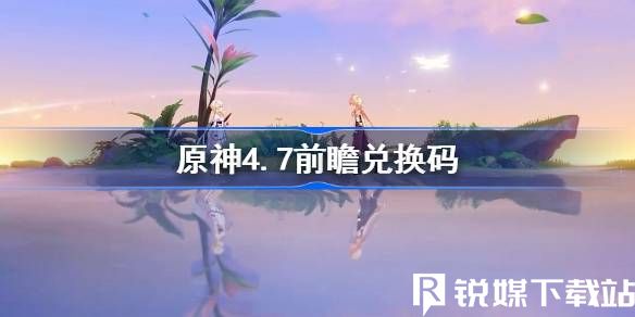 原神4.7前瞻300兌換碼-原神4.7前瞻300兌換碼匯總